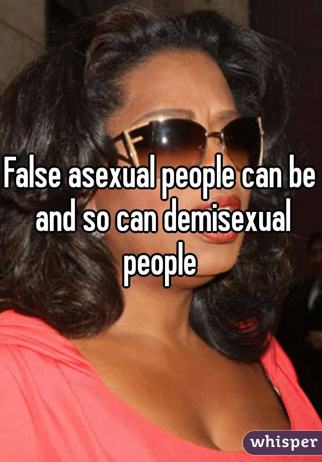 False asexual people can be and so can demisexual people 