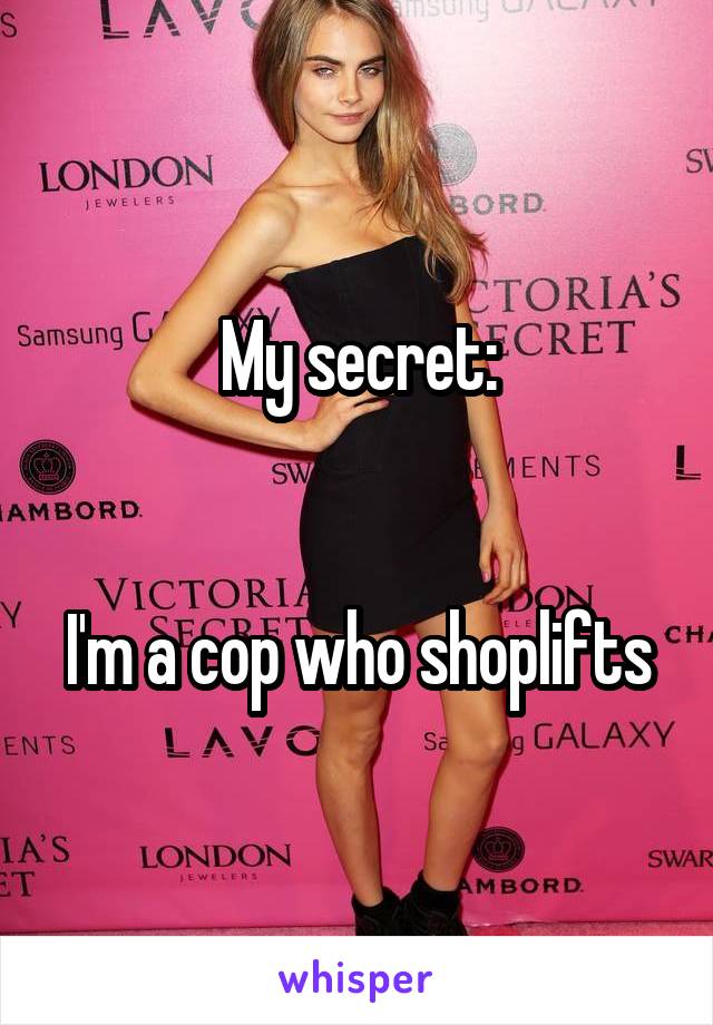 My secret:


I'm a cop who shoplifts