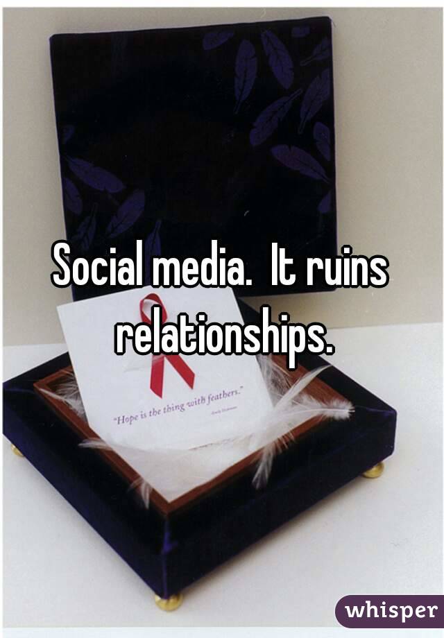 Social media.  It ruins relationships.