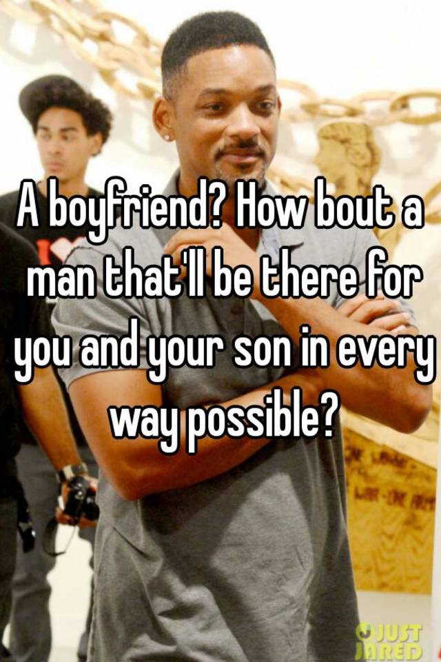 a-boyfriend-how-bout-a-man-that-ll-be-there-for-you-and-your-son-in