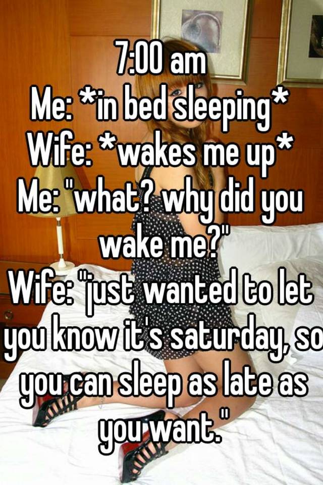 700 Am Me In Bed Sleeping Wife Wakes Me Up Me What Why Did You Wake Me Wife Just