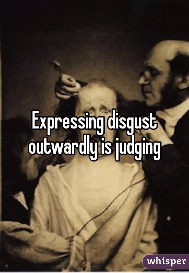 Expressing disgust outwardly is judging