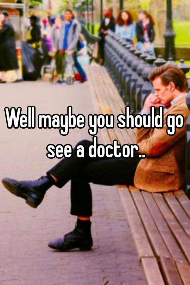 well-maybe-you-should-go-see-a-doctor