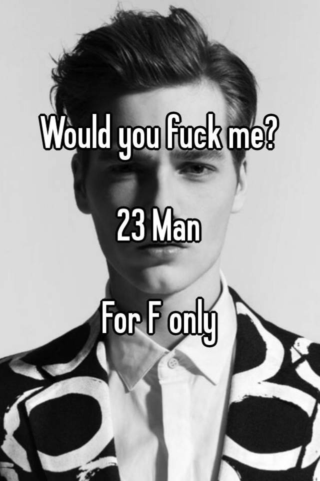 Would You Fuck Me 23 Man For F Only