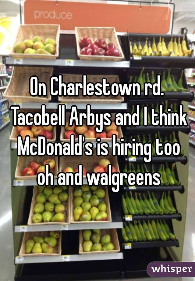 On Charlestown rd. Tacobell Arbys and I think McDonald's is hiring too oh and walgreens