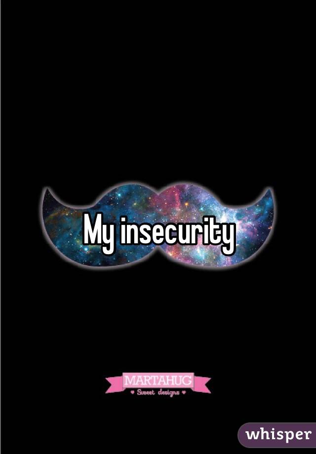 My insecurity