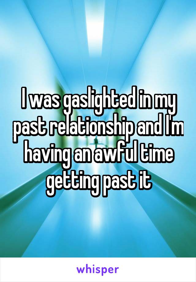 I was gaslighted in my past relationship and I'm having an awful time getting past it