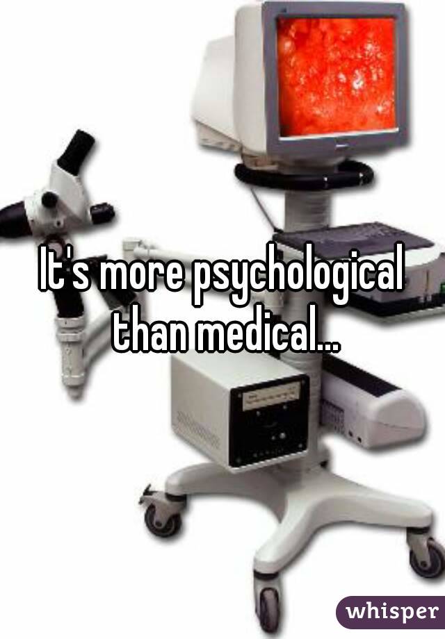 It's more psychological than medical...