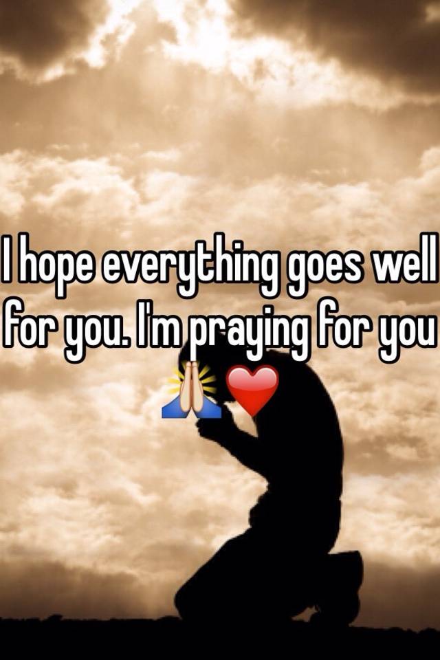 i-hope-everything-goes-well-for-you-i-m-praying-for-you