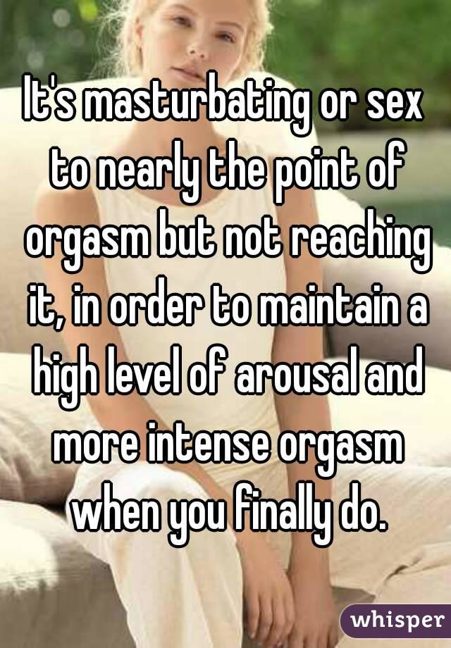 It s masturbating or sex to nearly the point of orgasm but not