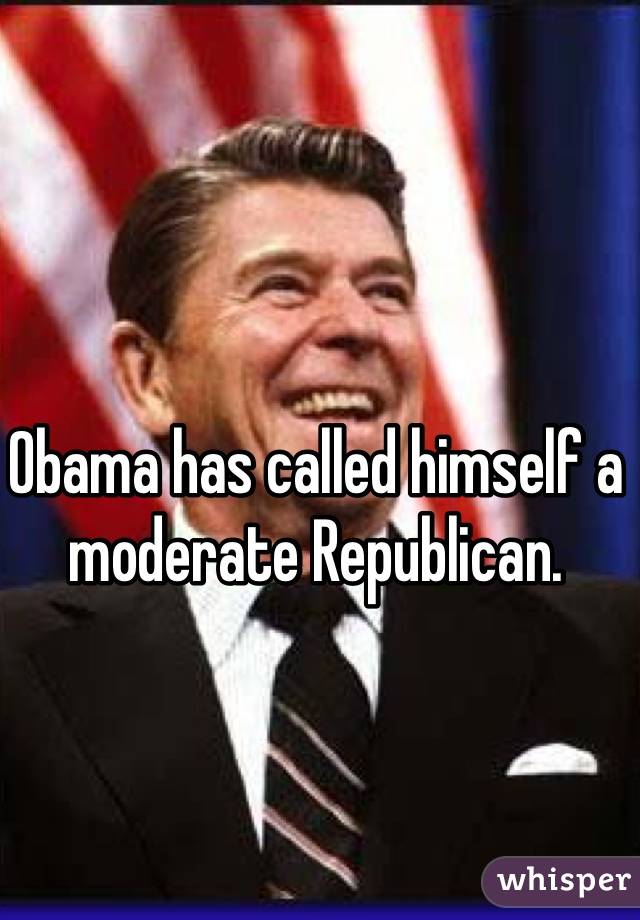 Obama has called himself a moderate Republican.