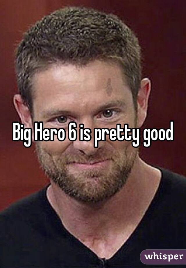 Big Hero 6 is pretty good 
