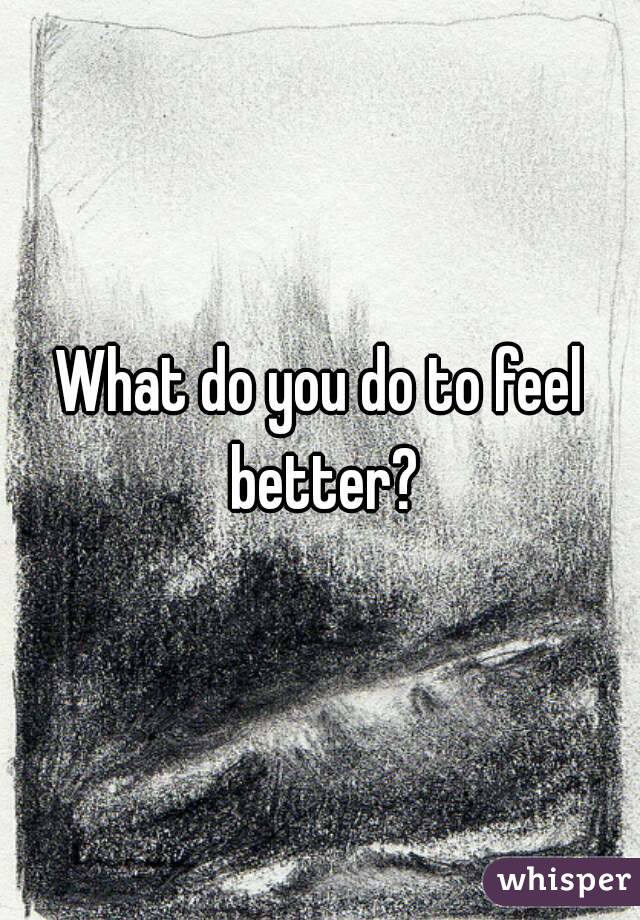 What do you do to feel better?