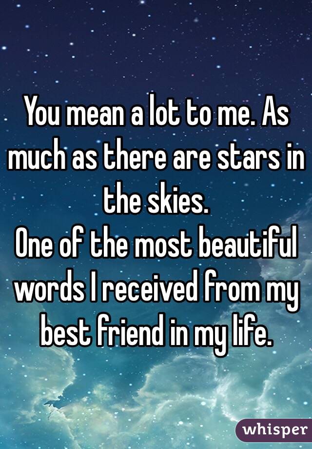 You mean a lot to me. As much as there are stars in the skies.
One of the most beautiful words I received from my best friend in my life. 
