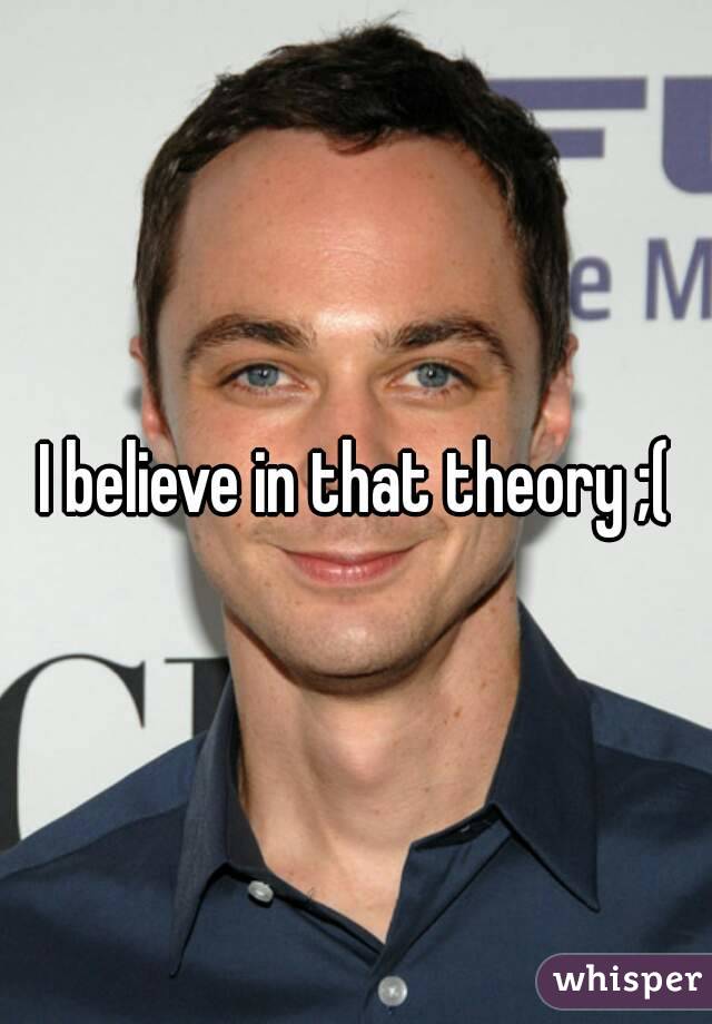 I believe in that theory ;(