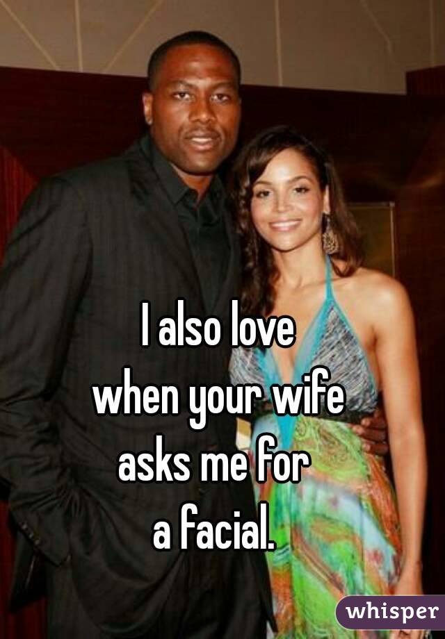 I also love
when your wife
asks me for 
a facial. 