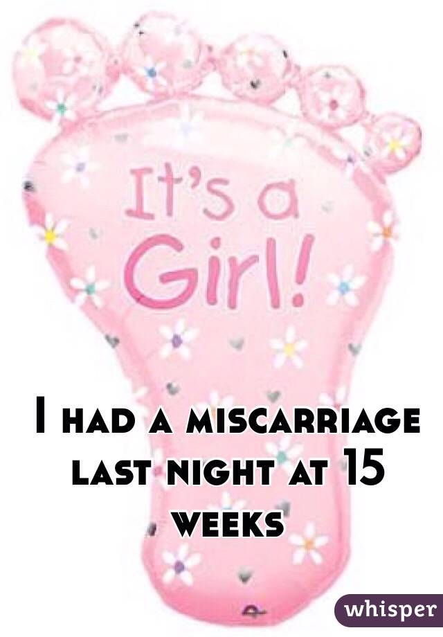 I had a miscarriage last night at 15 weeks