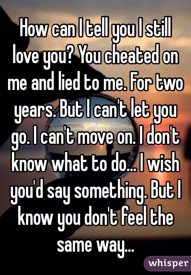 How Can I Tell You I Still Love You You Cheated On Me And Lied To Me For Two Years But I Can