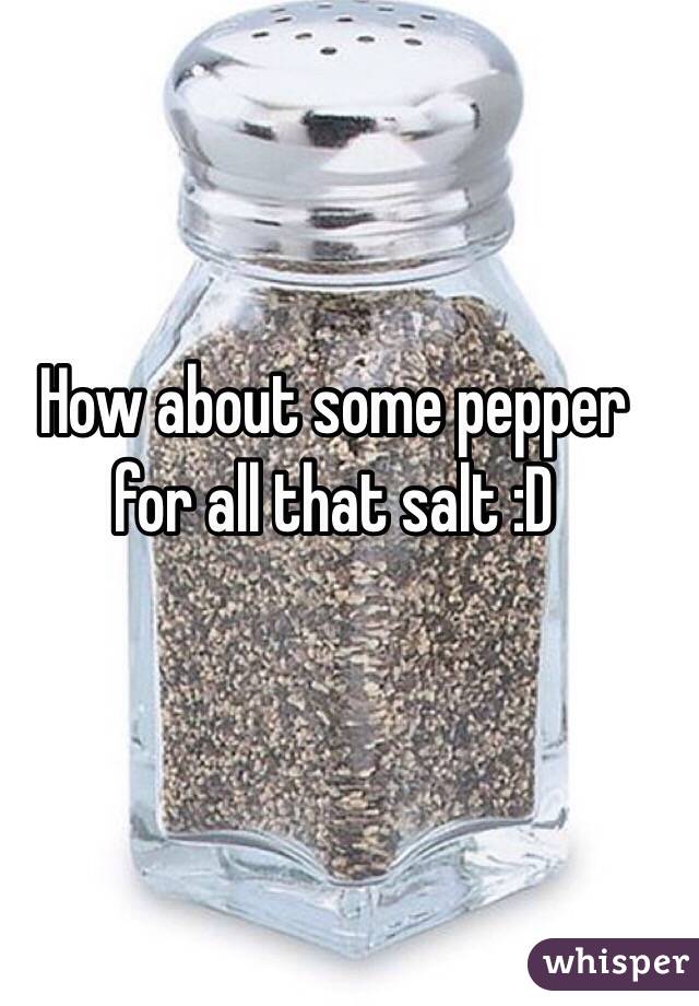 How about some pepper for all that salt :D