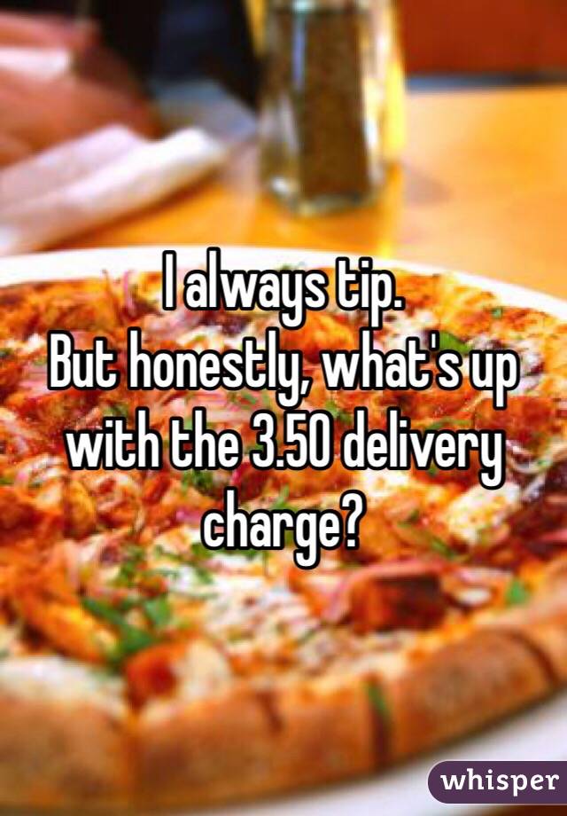 I always tip. 
But honestly, what's up with the 3.50 delivery charge? 