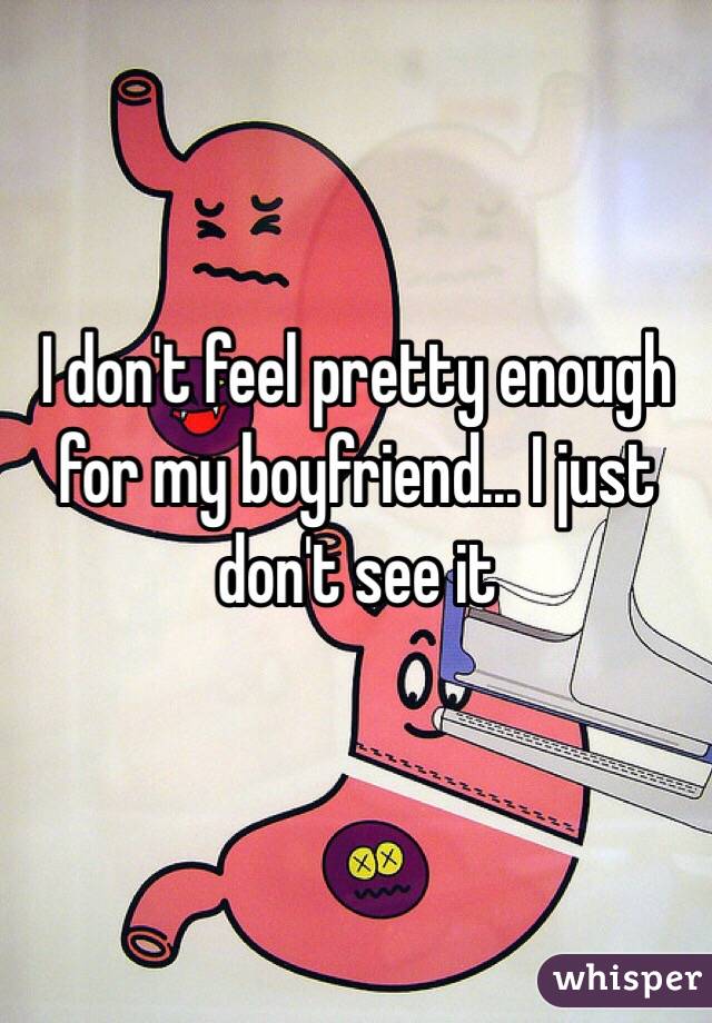 I don't feel pretty enough for my boyfriend... I just don't see it 