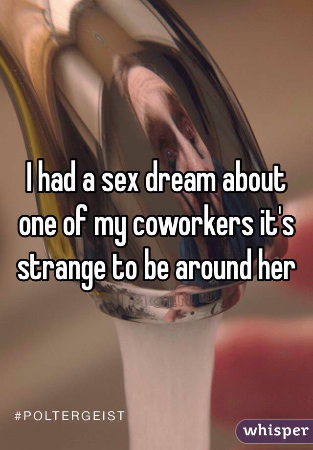 I had a sex dream about one of my coworkers it's strange to be around her 
