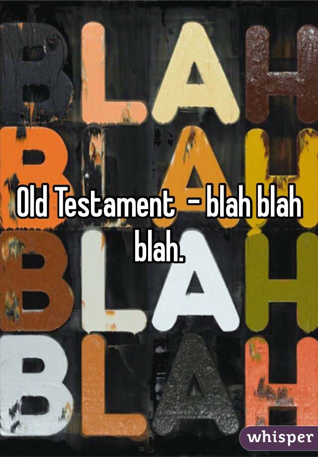 Old Testament  - blah blah blah. 