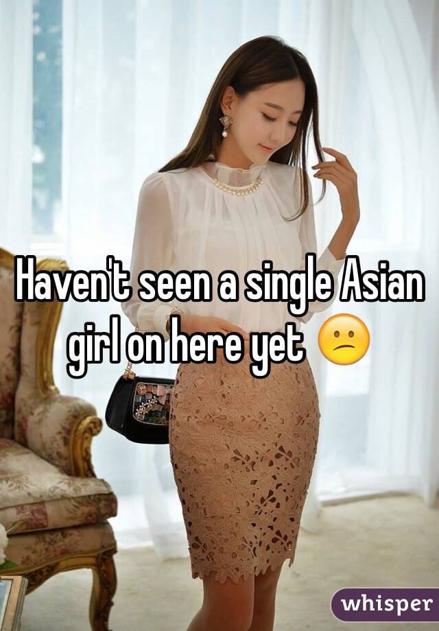 Haven't seen a single Asian girl on here yet ðŸ˜•