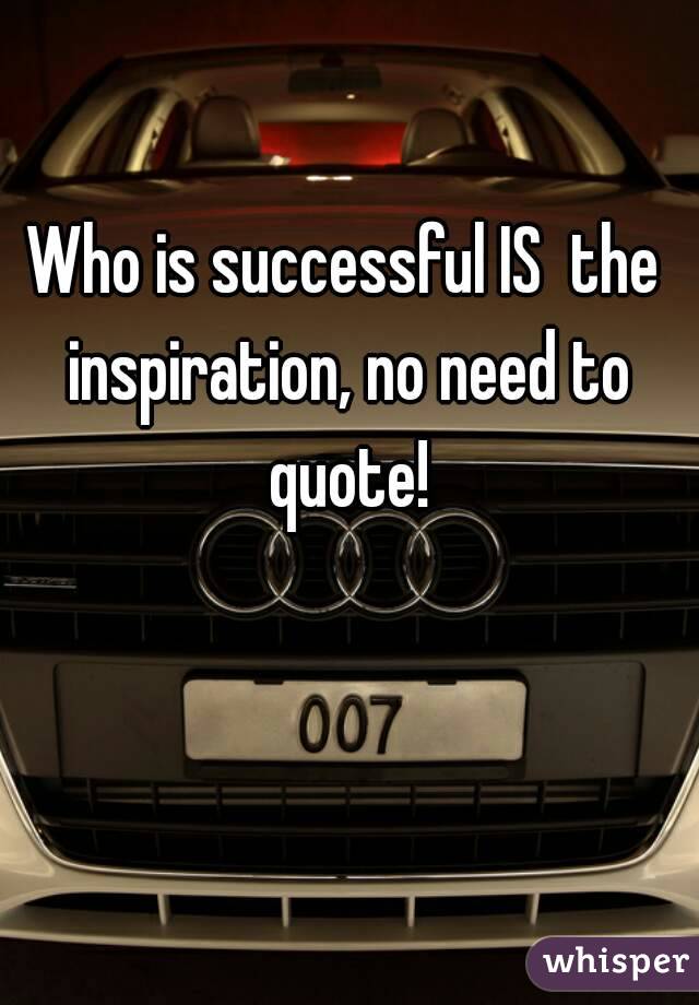 Who is successful IS  the inspiration, no need to quote!