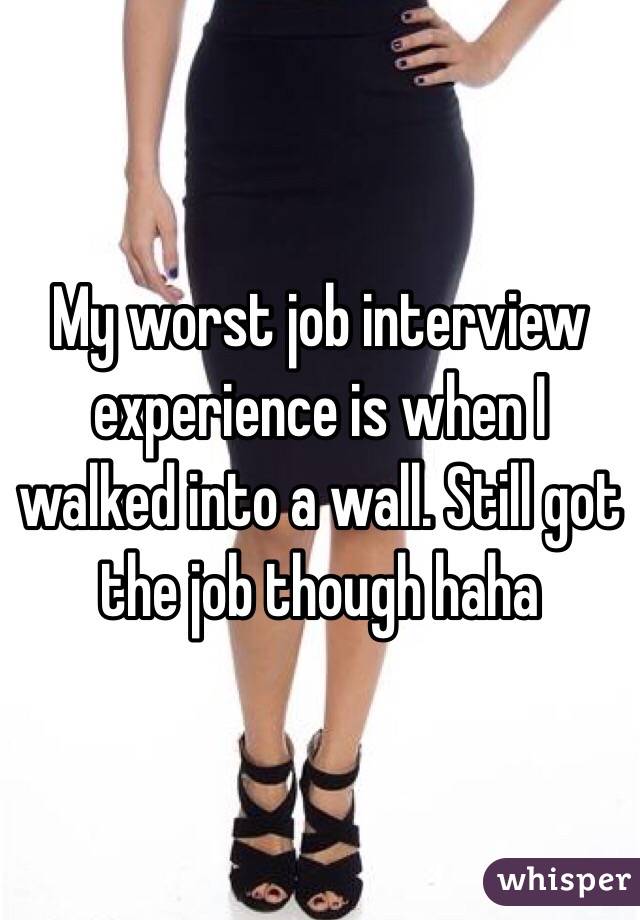 My worst job interview experience is when I walked into a wall. Still got the job though haha 