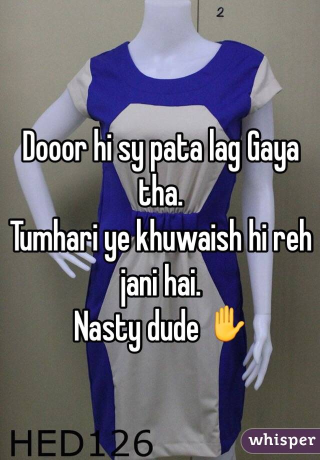 Dooor hi sy pata lag Gaya tha. 
Tumhari ye khuwaish hi reh jani hai. 
Nasty dude ✋