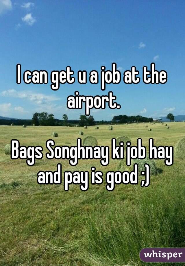 I can get u a job at the airport.

Bags Songhnay ki job hay and pay is good ;)
