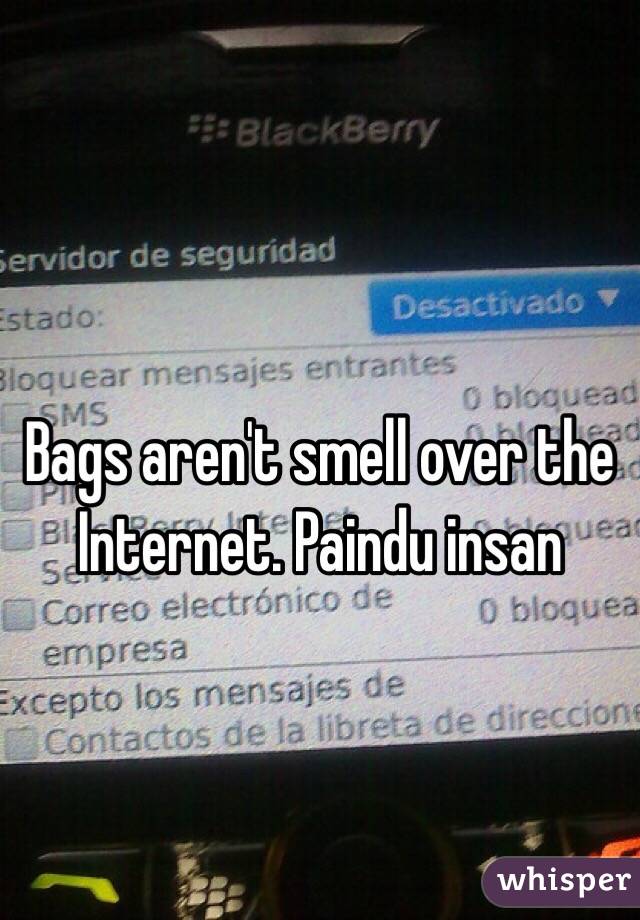 Bags aren't smell over the Internet. Paindu insan 