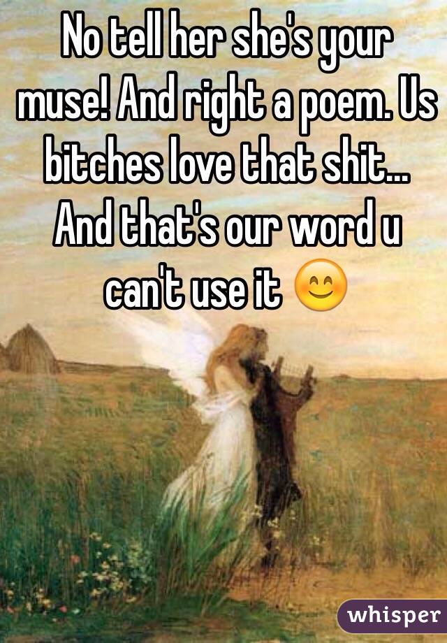 No tell her she's your muse! And right a poem. Us bitches love that shit... And that's our word u can't use it 😊