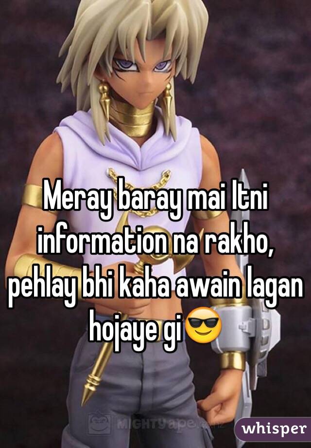 Meray baray mai Itni information na rakho, pehlay bhi kaha awain lagan hojaye gi😎