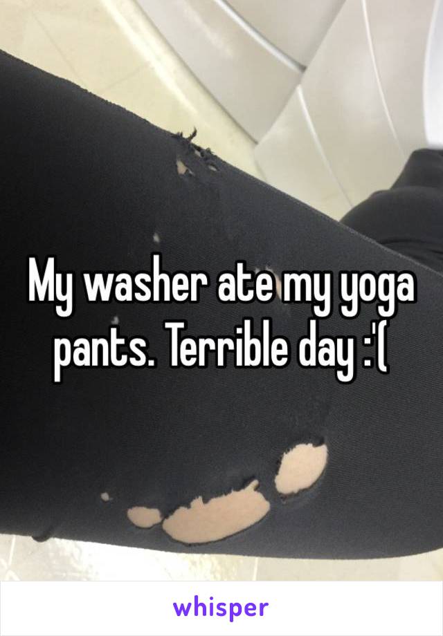 My washer ate my yoga pants. Terrible day :'(