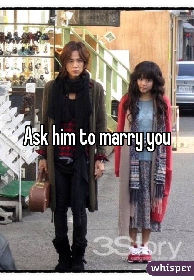 Ask him to marry you