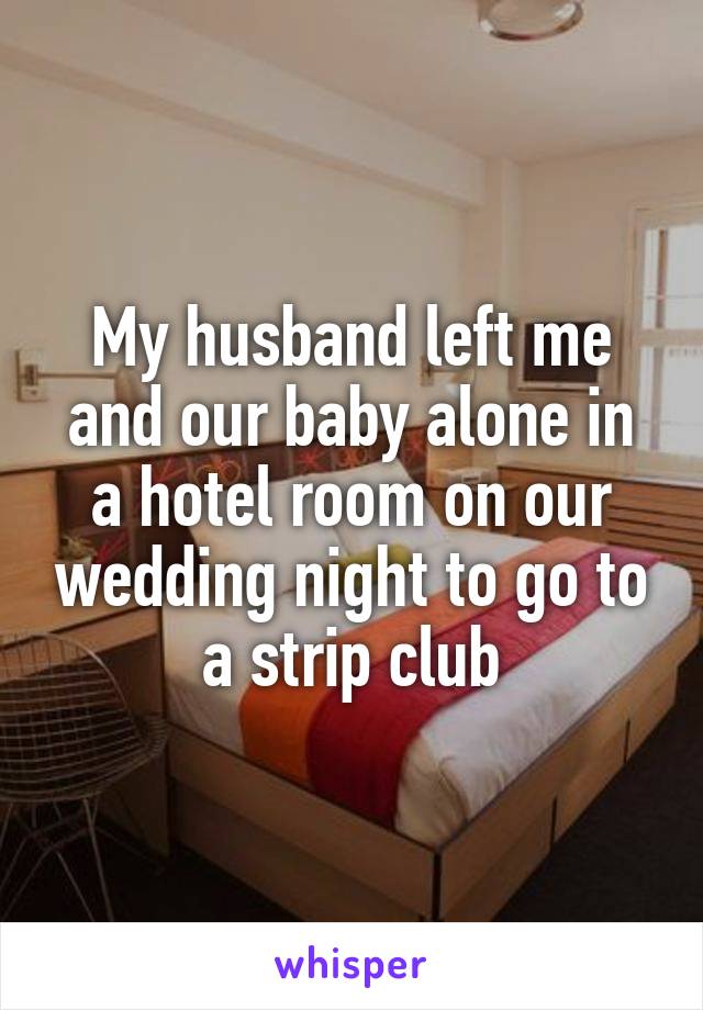 My husband left me and our baby alone in a hotel room on our wedding night to go to a strip club