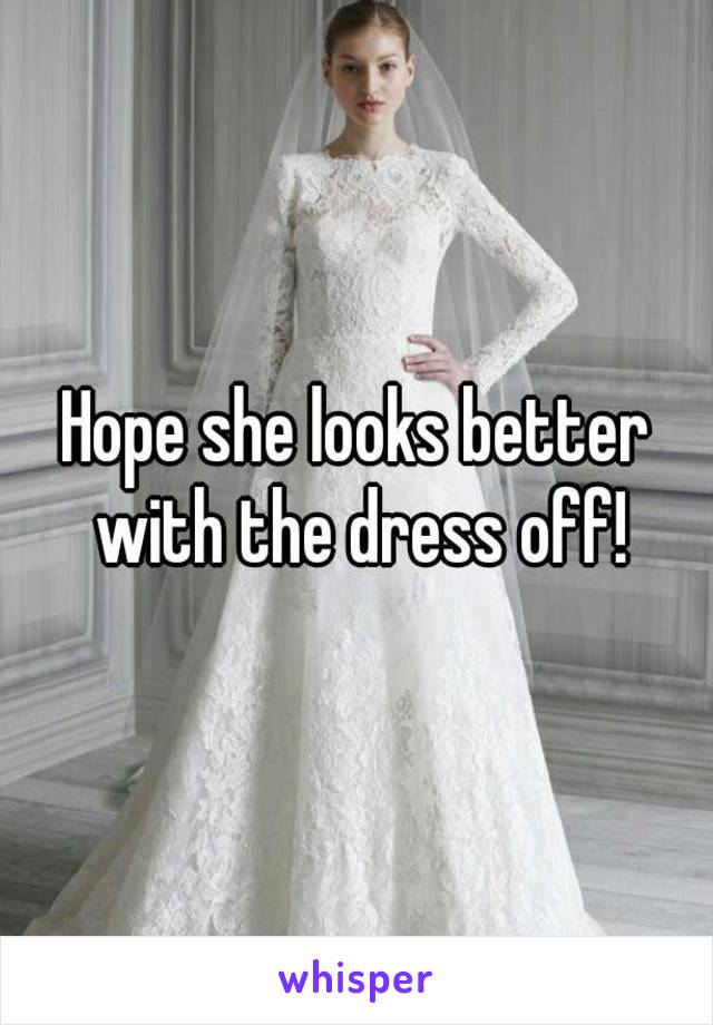 Hope she looks better with the dress off!