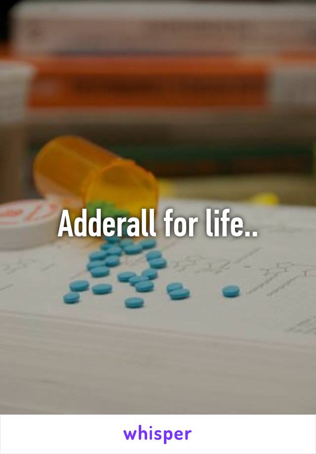Adderall for life..