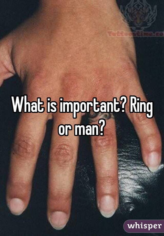 What is important? Ring or man?