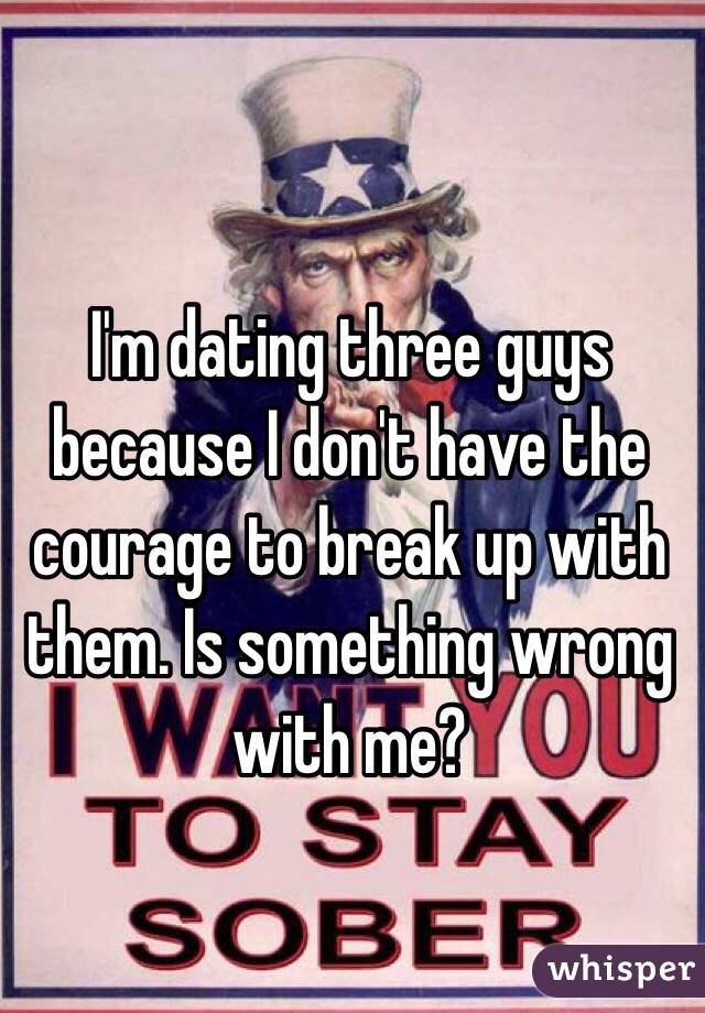 I'm dating three guys because I don't have the courage to break up with them. Is something wrong with me? 