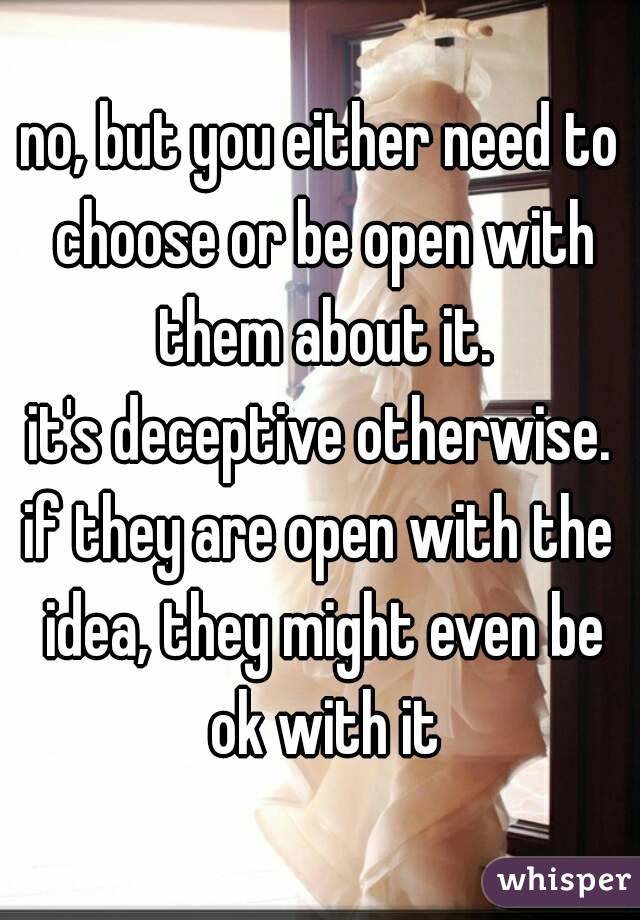 no, but you either need to choose or be open with them about it.
it's deceptive otherwise.
if they are open with the idea, they might even be ok with it