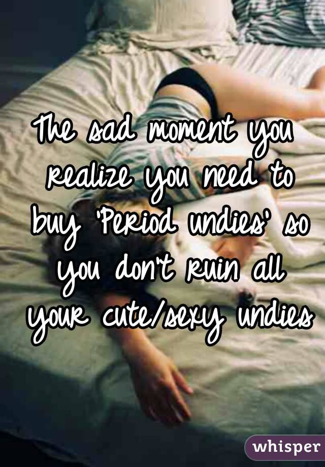 The sad moment you realize you need to buy 'Period undies' so you don't ruin all your cute/sexy undies