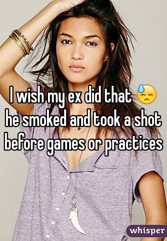 I wish my ex did that 😓 he smoked and took a shot before games or practices