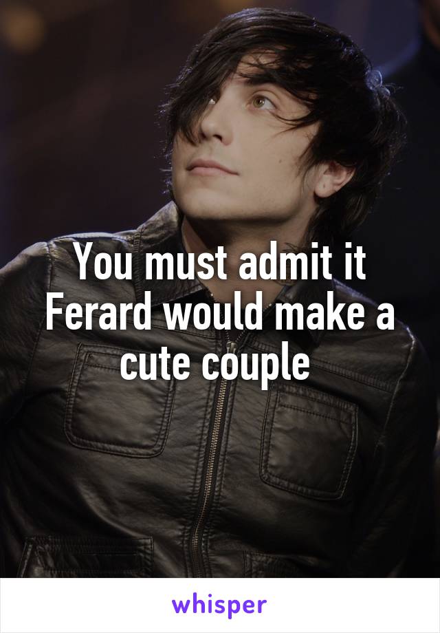 You must admit it Ferard would make a cute couple 