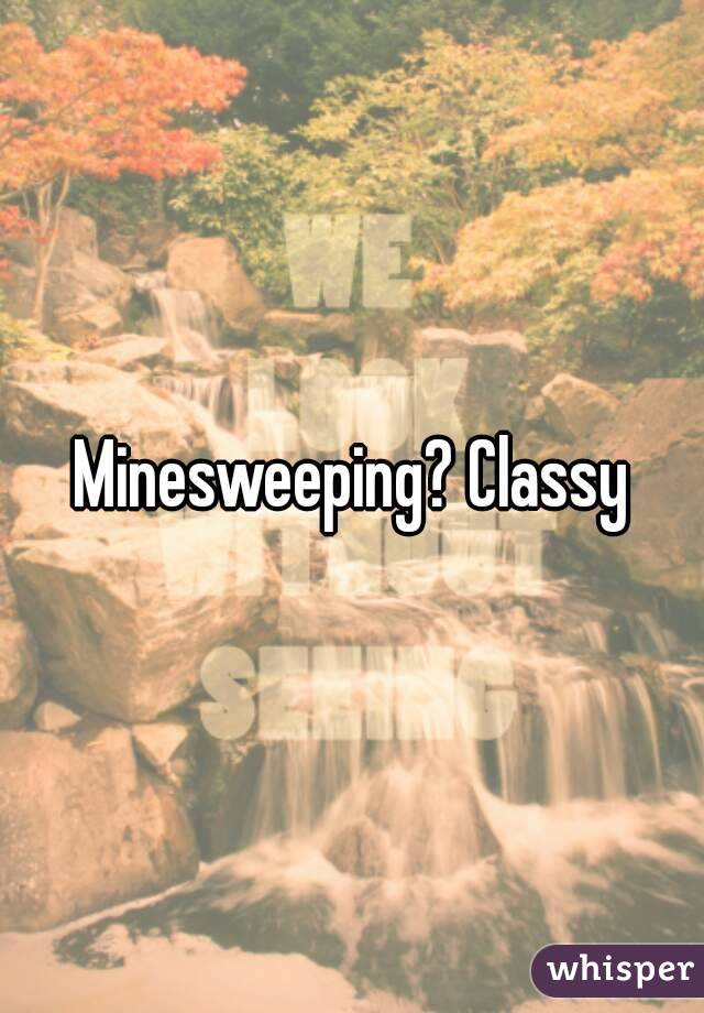 Minesweeping? Classy