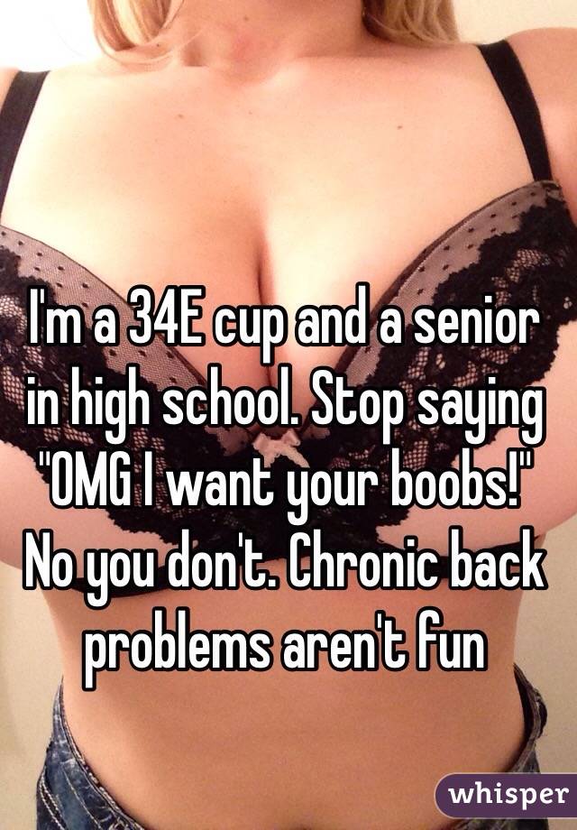 I'm a 34E cup and a senior in high school. Stop saying OMG I want