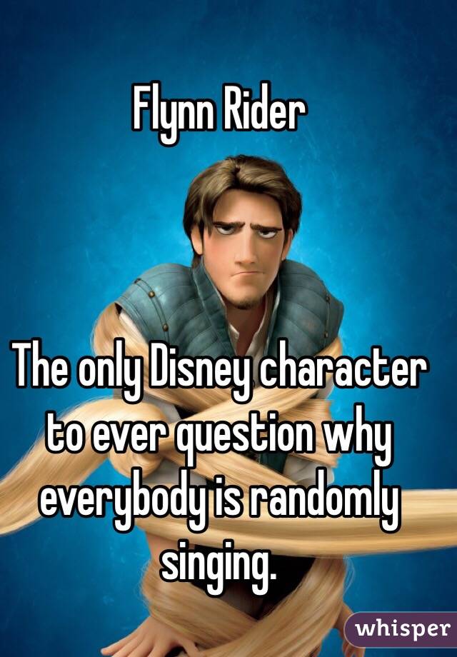 Flynn Rider



The only Disney character to ever question why everybody is randomly singing.