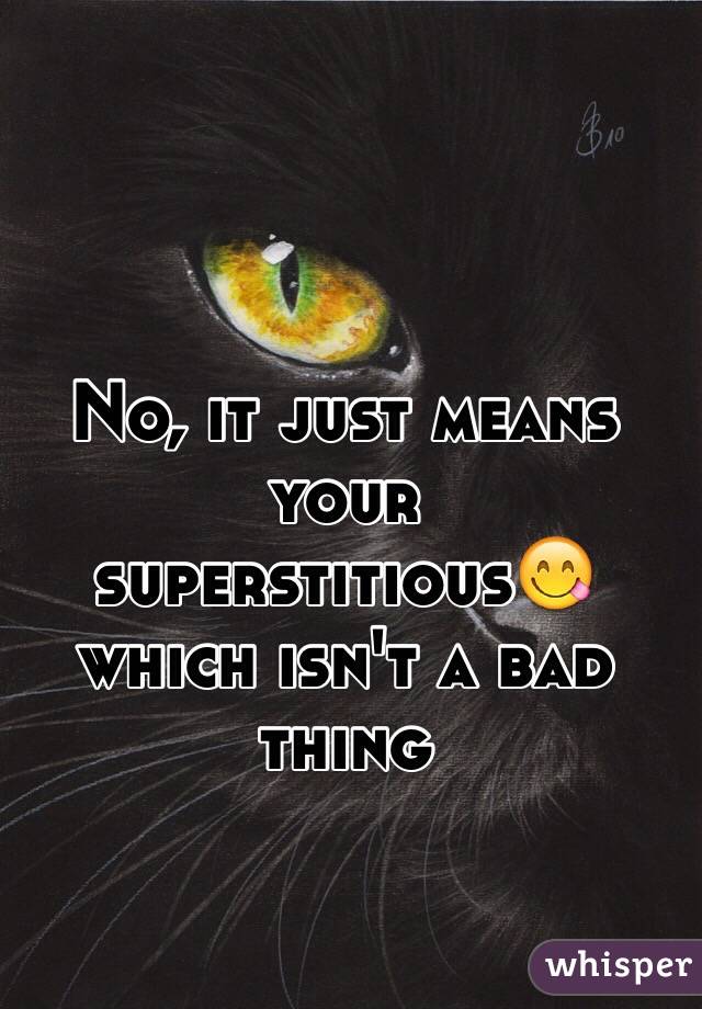 No, it just means your superstitious😋 which isn't a bad thing